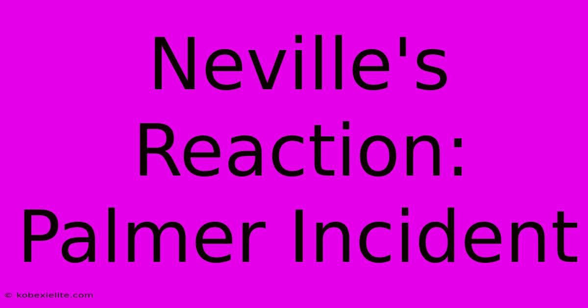 Neville's Reaction: Palmer Incident