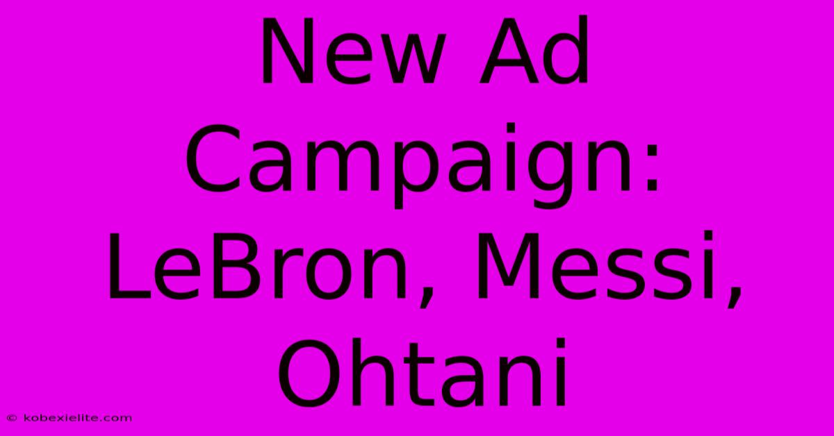 New Ad Campaign: LeBron, Messi, Ohtani