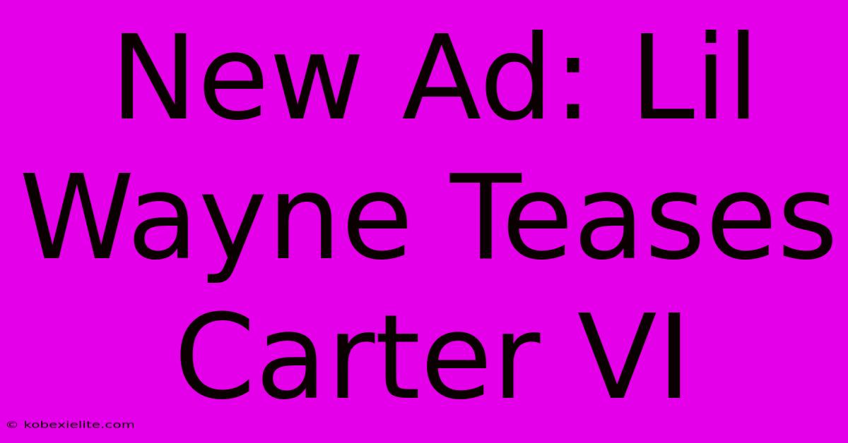 New Ad: Lil Wayne Teases Carter VI