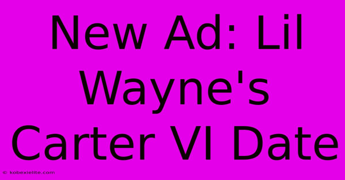 New Ad: Lil Wayne's Carter VI Date