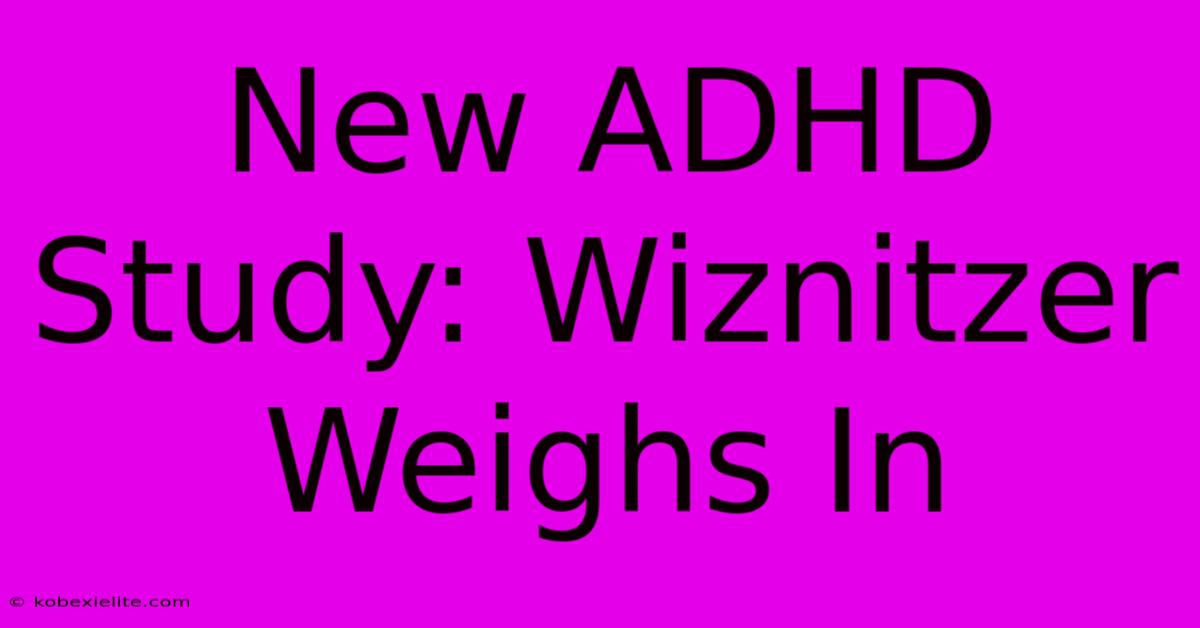 New ADHD Study: Wiznitzer Weighs In