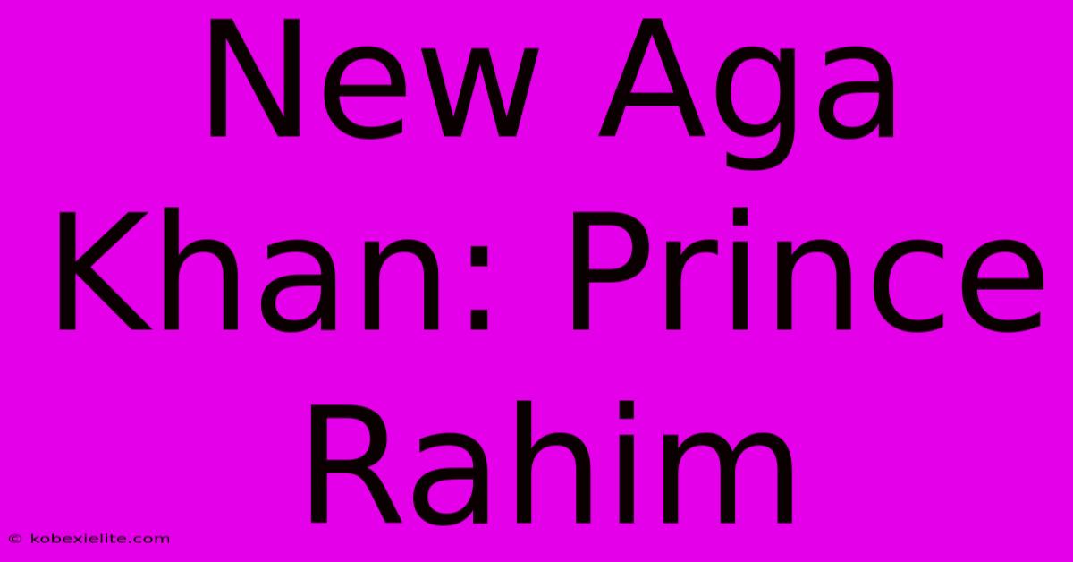 New Aga Khan: Prince Rahim