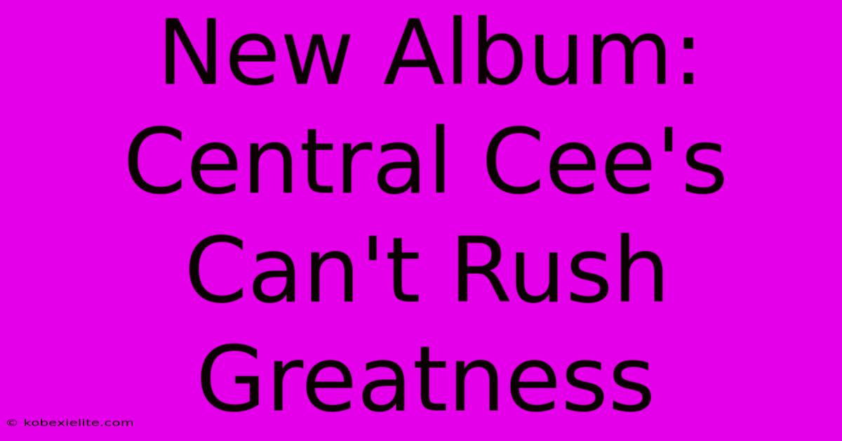 New Album: Central Cee's Can't Rush Greatness