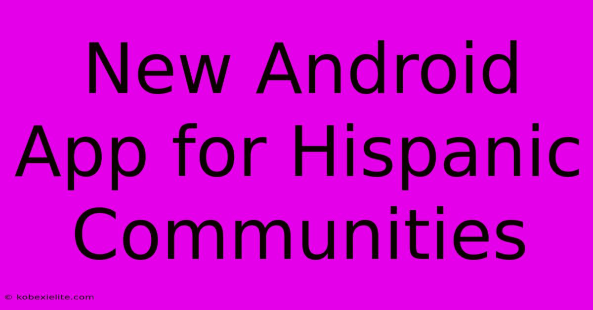 New Android App For Hispanic Communities