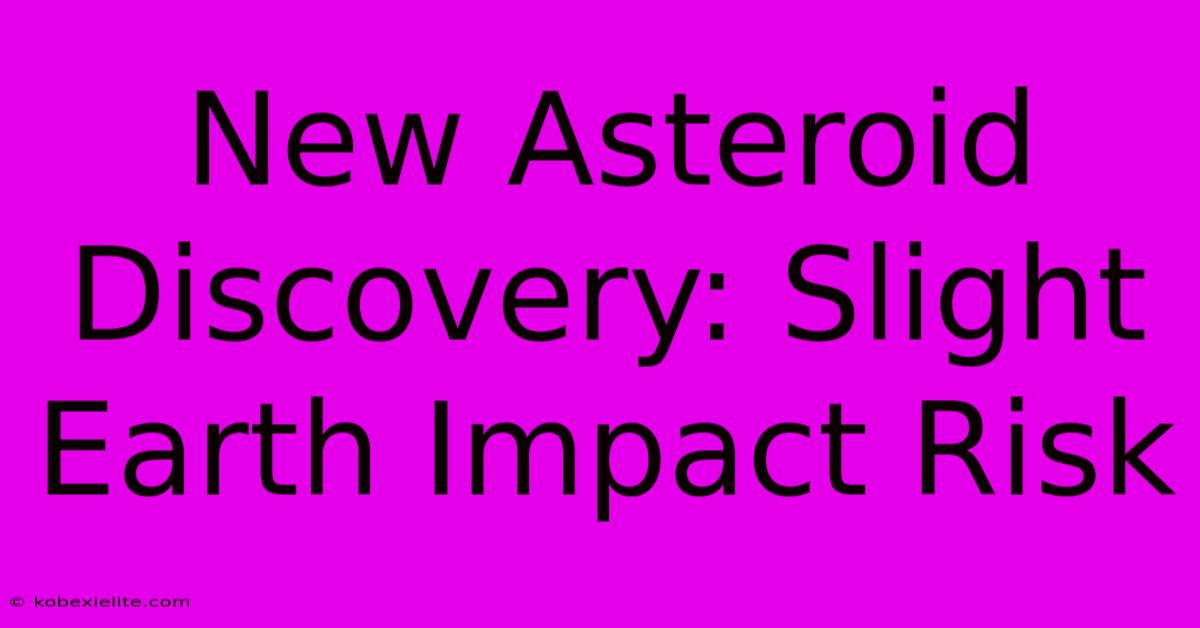 New Asteroid Discovery: Slight Earth Impact Risk