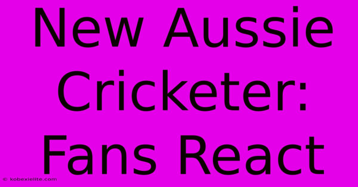 New Aussie Cricketer: Fans React