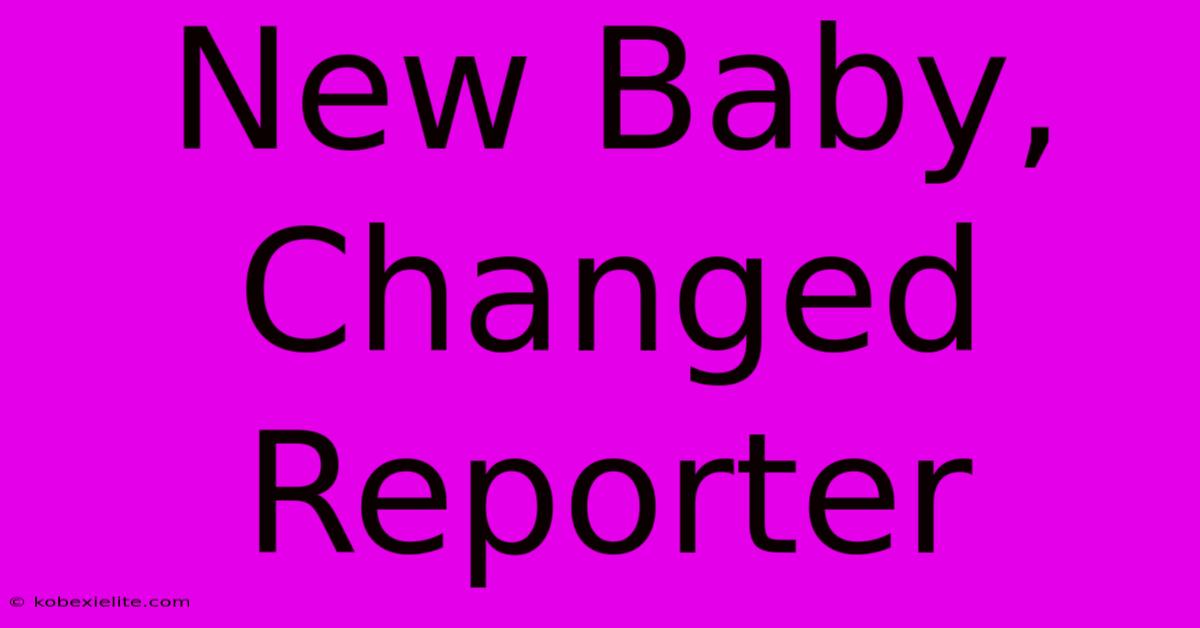 New Baby, Changed Reporter