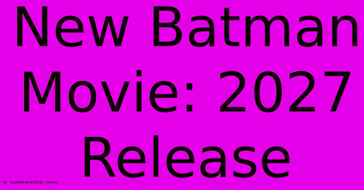 New Batman Movie: 2027 Release