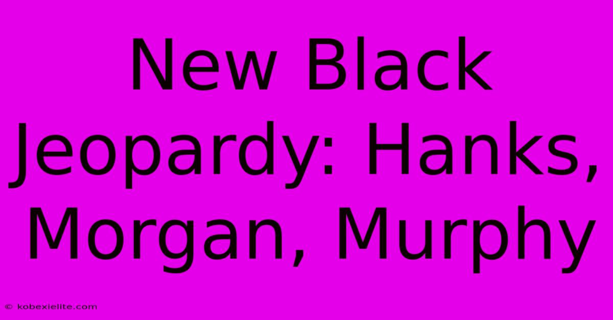 New Black Jeopardy: Hanks, Morgan, Murphy