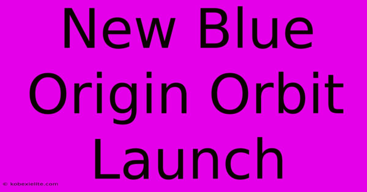 New Blue Origin Orbit Launch