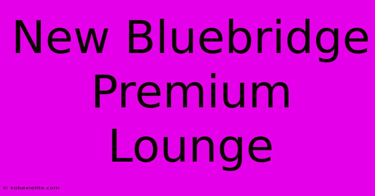 New Bluebridge Premium Lounge