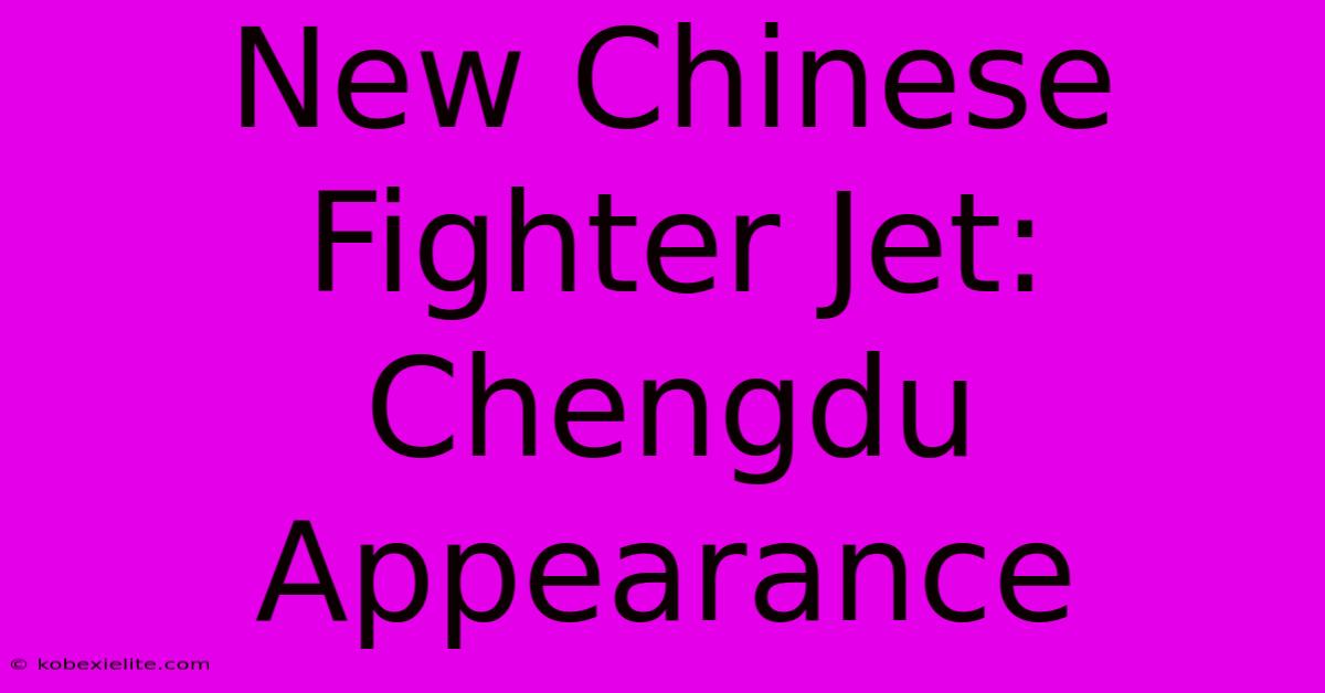 New Chinese Fighter Jet: Chengdu Appearance