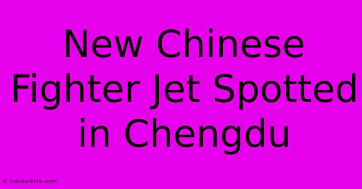 New Chinese Fighter Jet Spotted In Chengdu