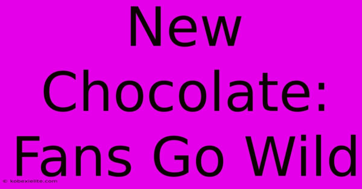 New Chocolate: Fans Go Wild