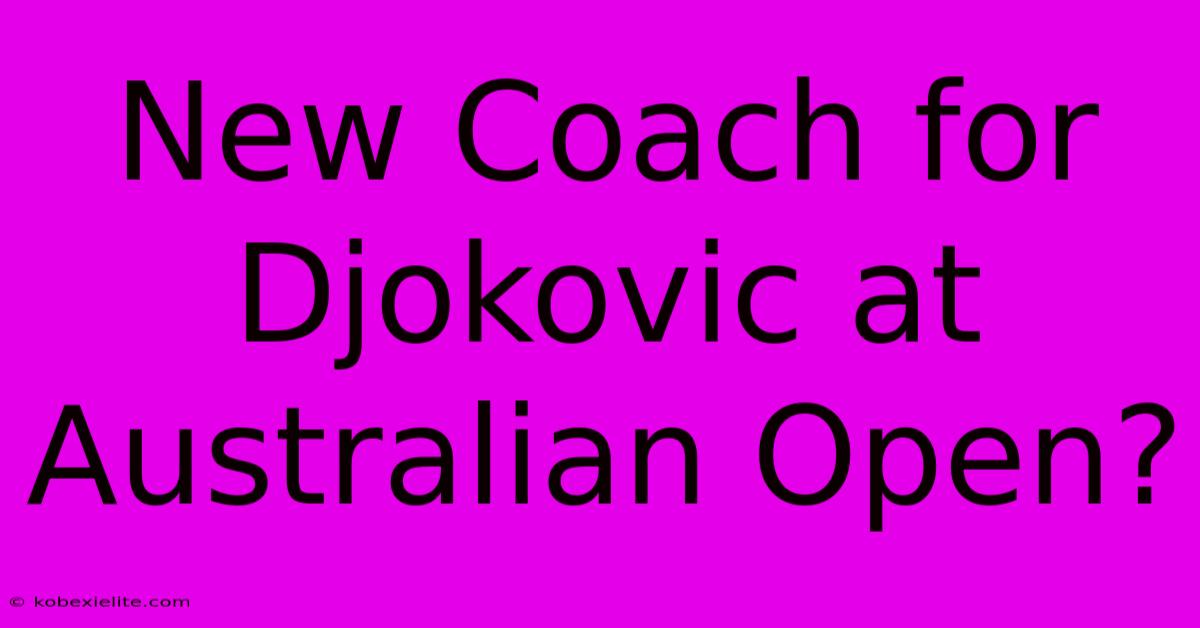 New Coach For Djokovic At Australian Open?