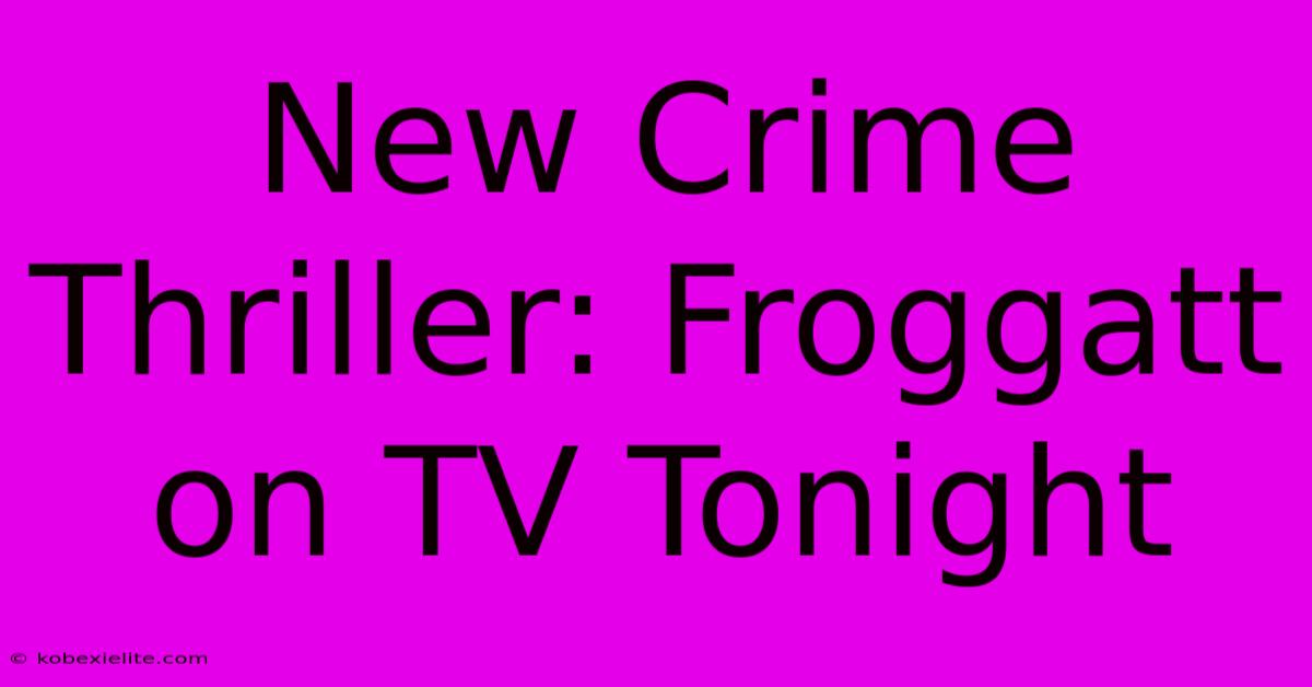 New Crime Thriller: Froggatt On TV Tonight