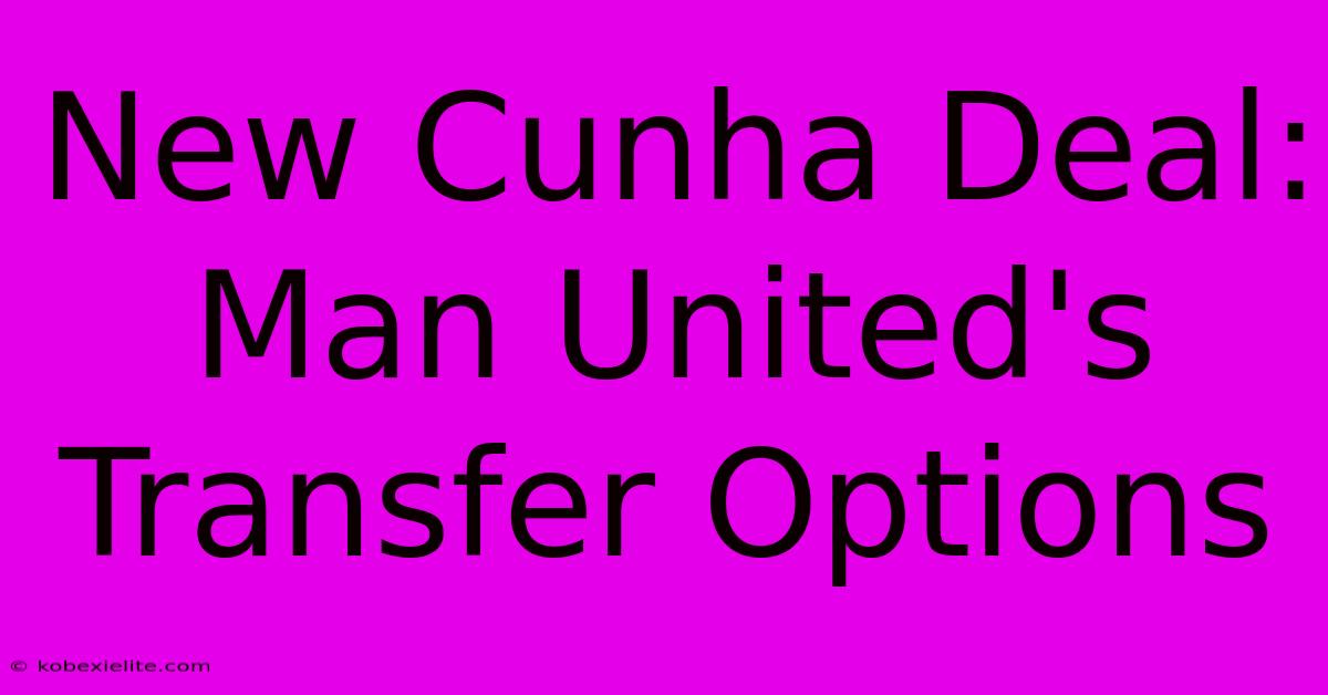 New Cunha Deal: Man United's Transfer Options