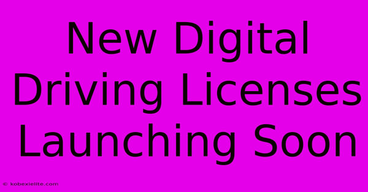 New Digital Driving Licenses Launching Soon