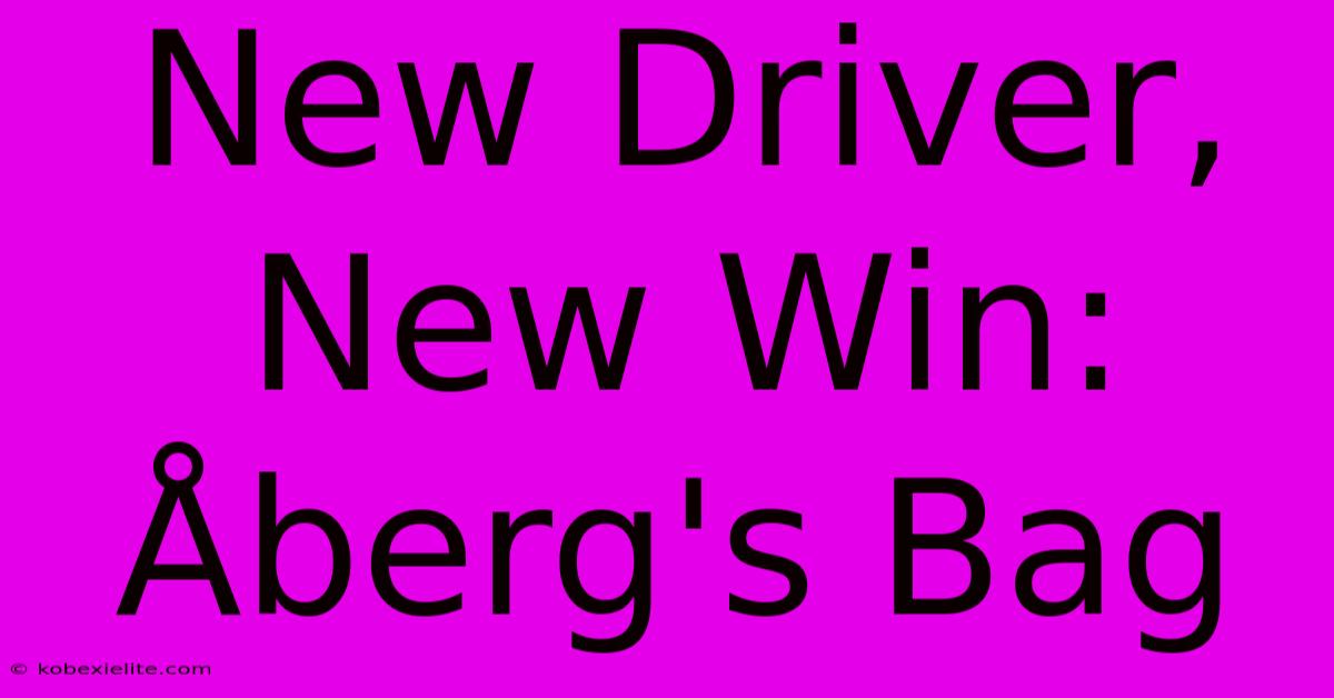 New Driver, New Win: Åberg's Bag