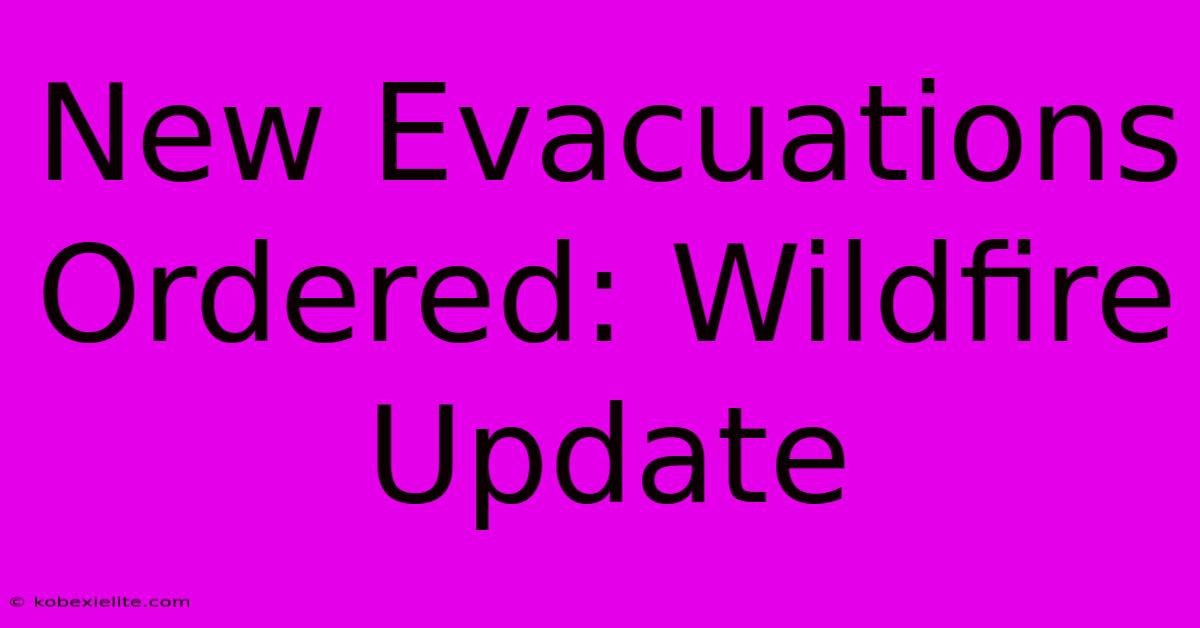 New Evacuations Ordered: Wildfire Update