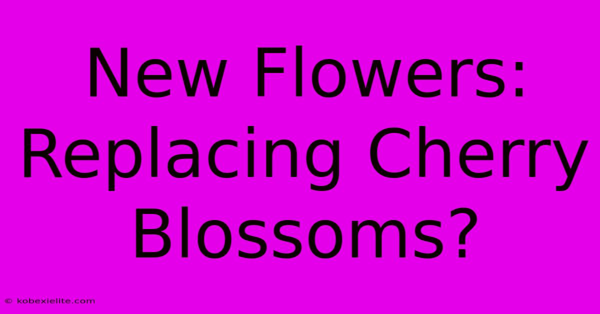 New Flowers:  Replacing Cherry Blossoms?