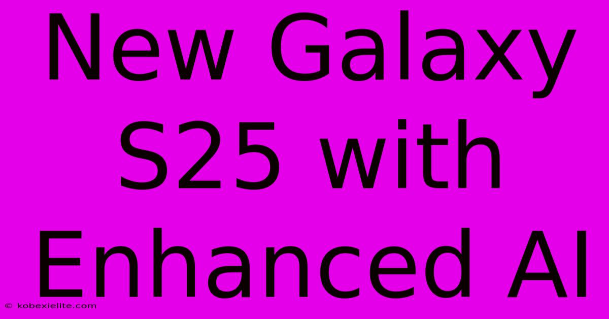 New Galaxy S25 With Enhanced AI