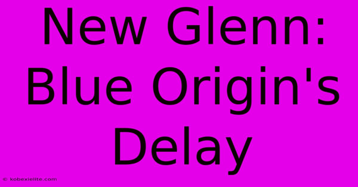 New Glenn: Blue Origin's Delay