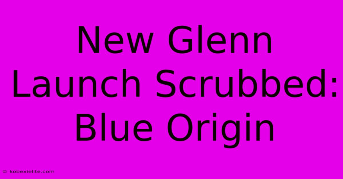 New Glenn Launch Scrubbed: Blue Origin