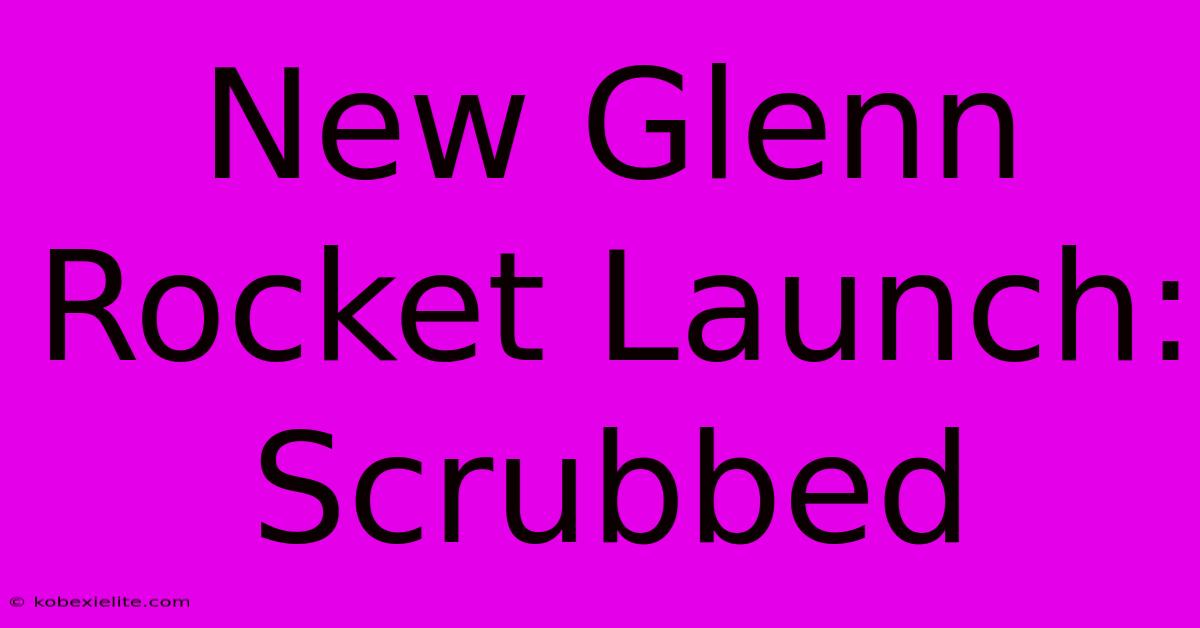 New Glenn Rocket Launch: Scrubbed