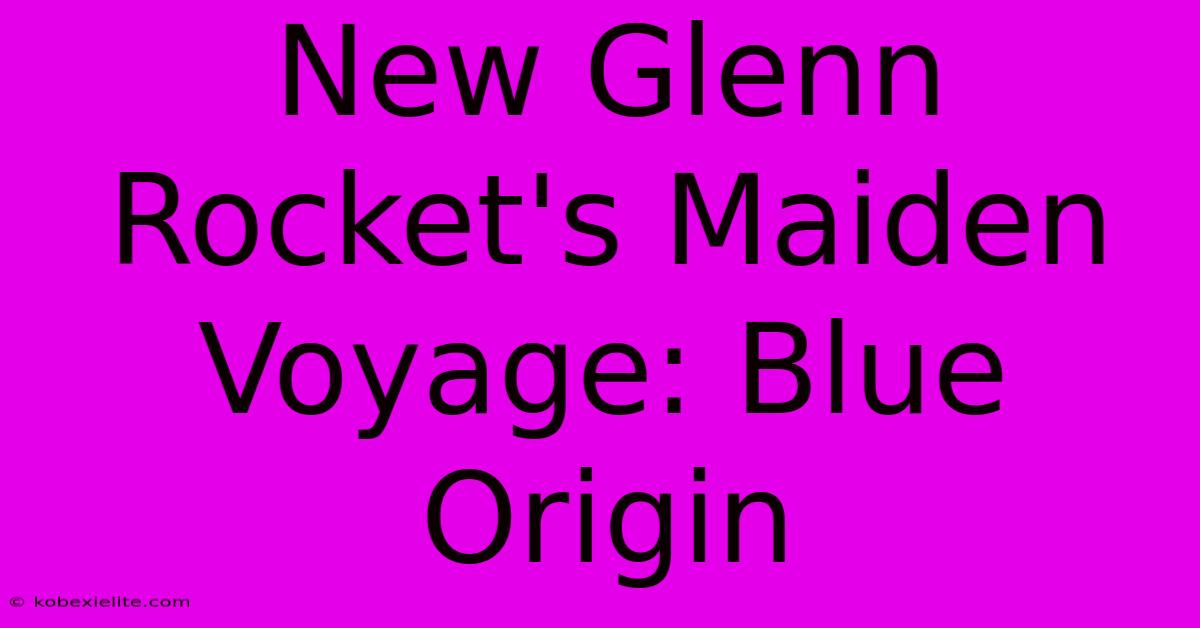 New Glenn Rocket's Maiden Voyage: Blue Origin