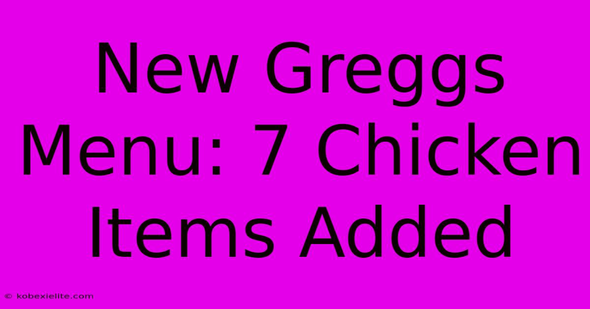 New Greggs Menu: 7 Chicken Items Added