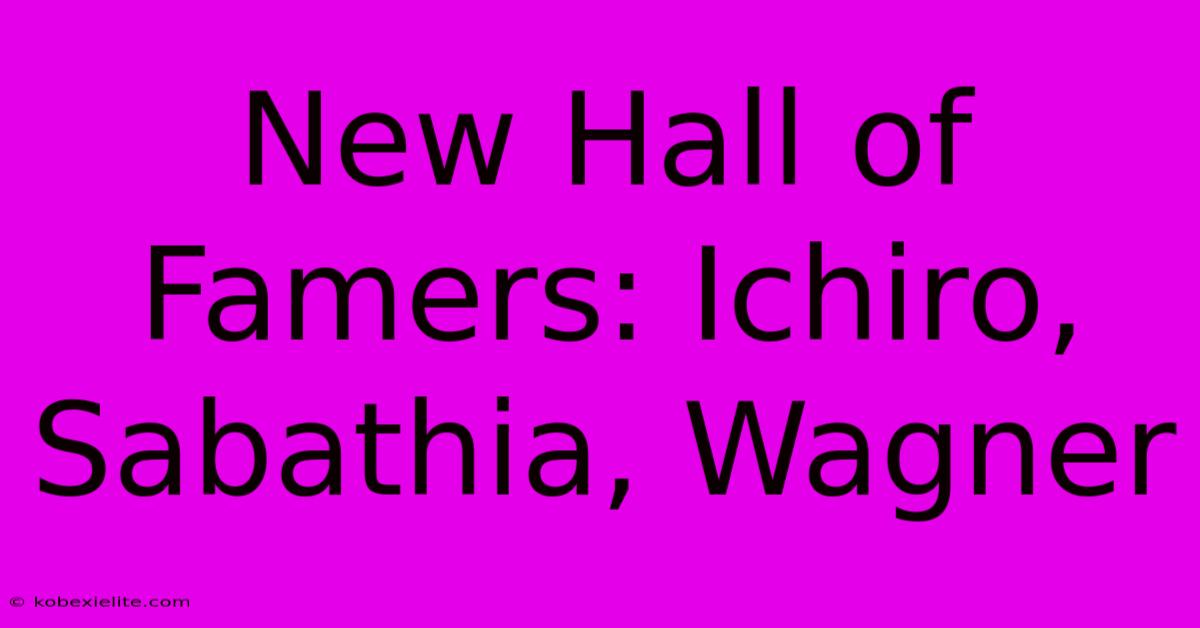 New Hall Of Famers: Ichiro, Sabathia, Wagner