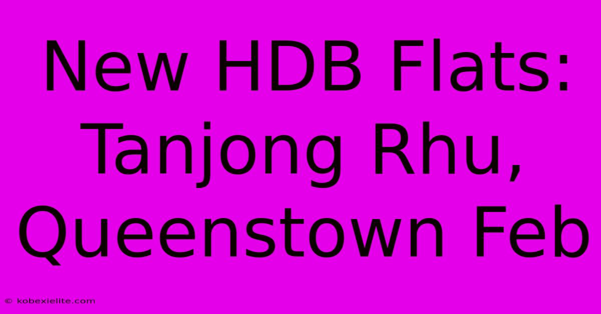 New HDB Flats: Tanjong Rhu, Queenstown Feb