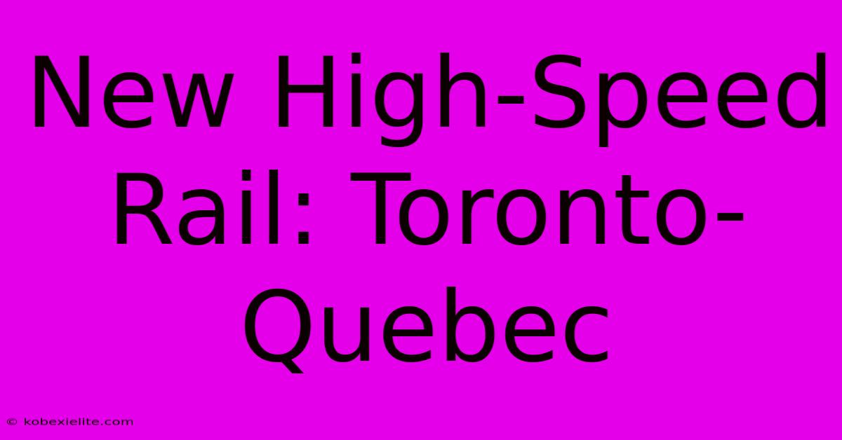 New High-Speed Rail: Toronto-Quebec