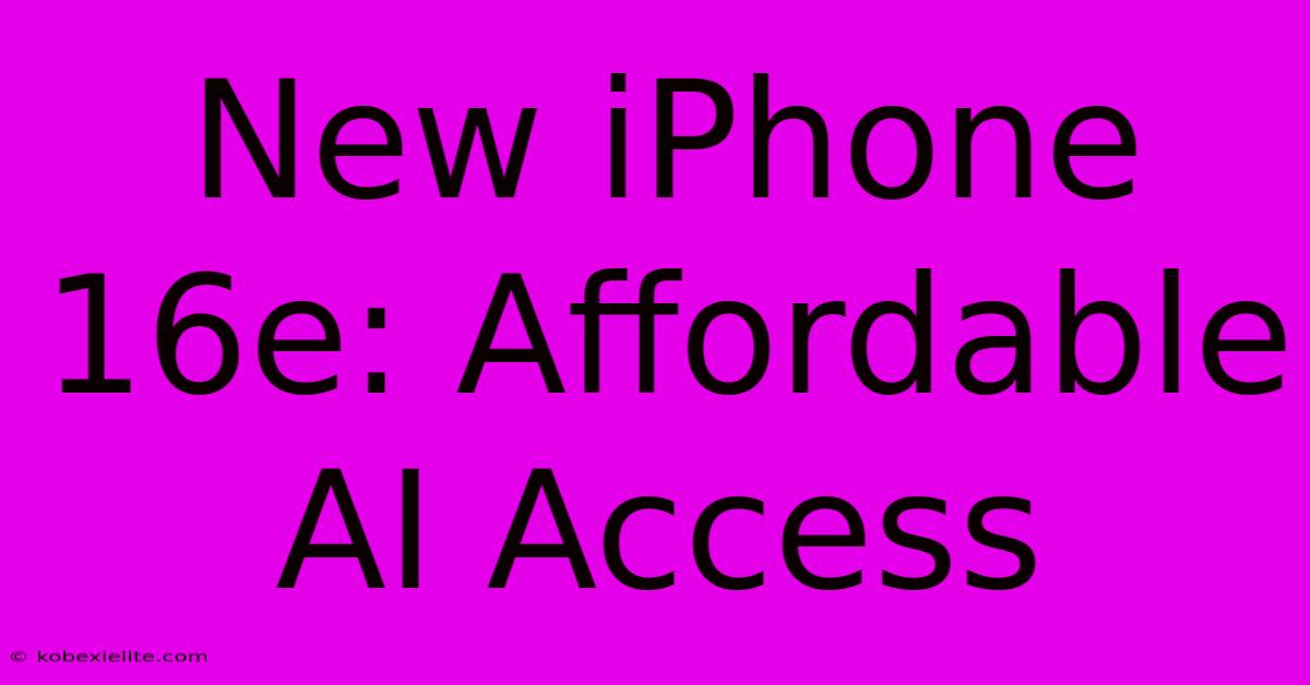 New IPhone 16e: Affordable AI Access