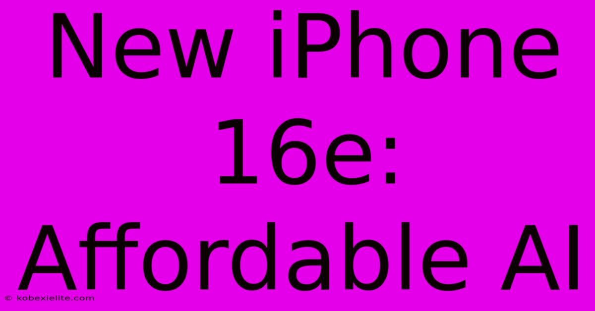 New IPhone 16e: Affordable AI