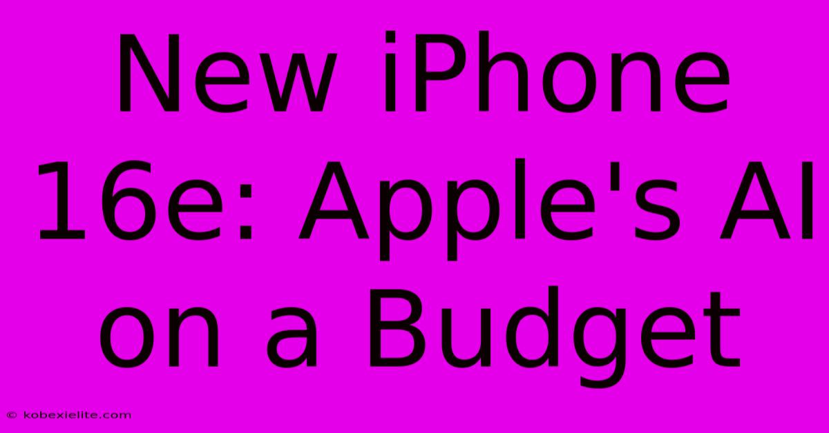 New IPhone 16e: Apple's AI On A Budget