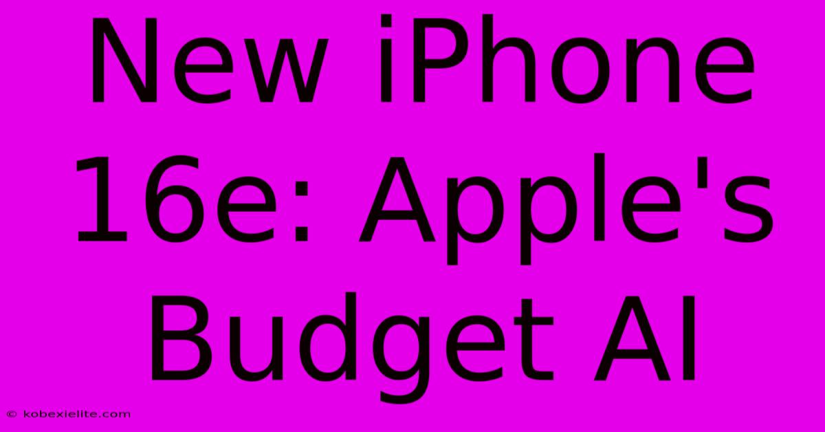 New IPhone 16e: Apple's Budget AI