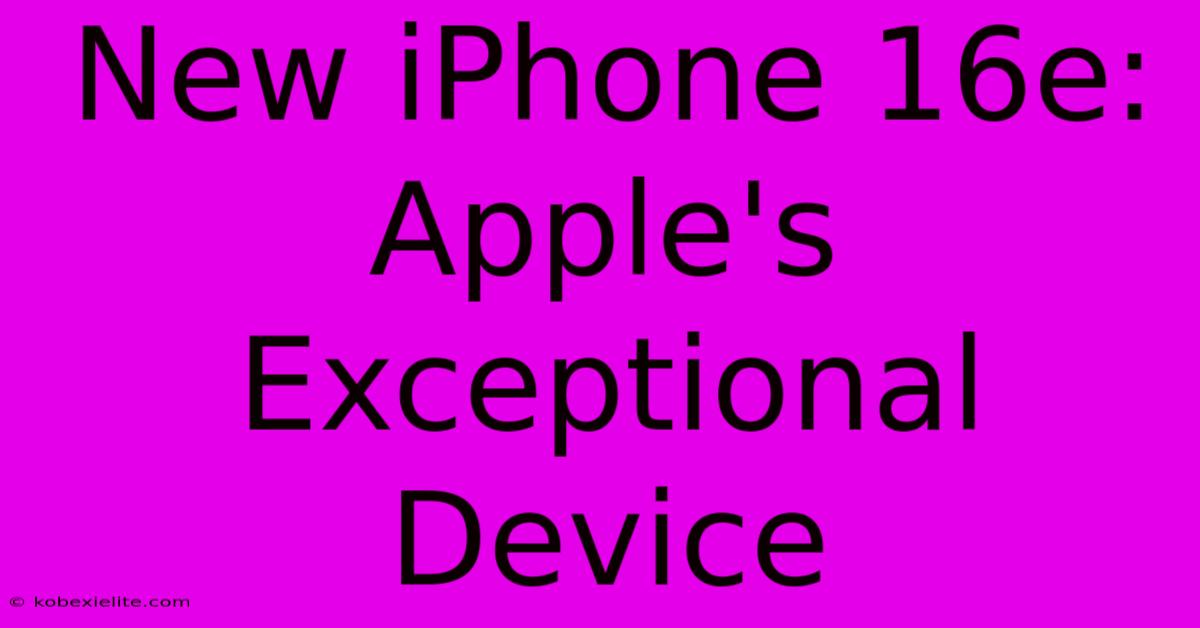 New IPhone 16e: Apple's Exceptional Device