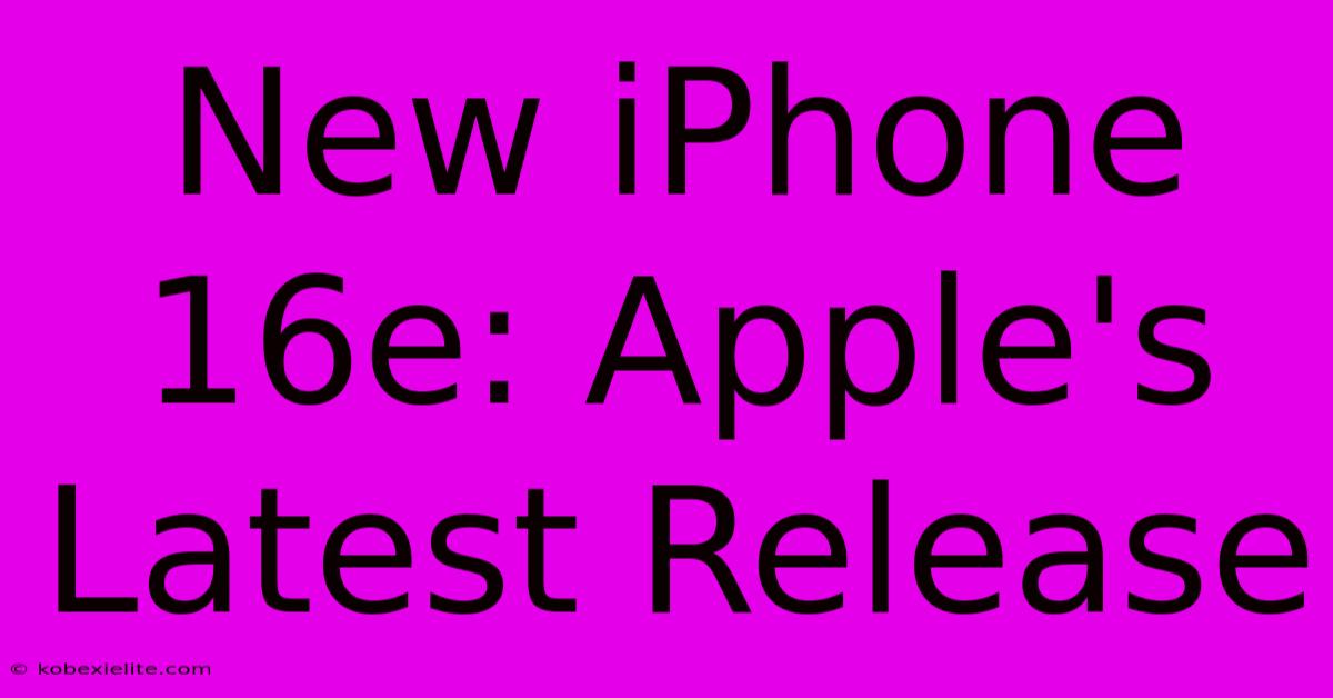 New IPhone 16e: Apple's Latest Release