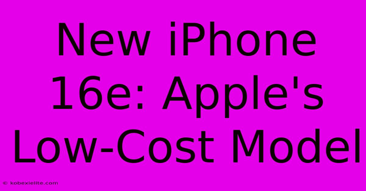 New IPhone 16e: Apple's Low-Cost Model