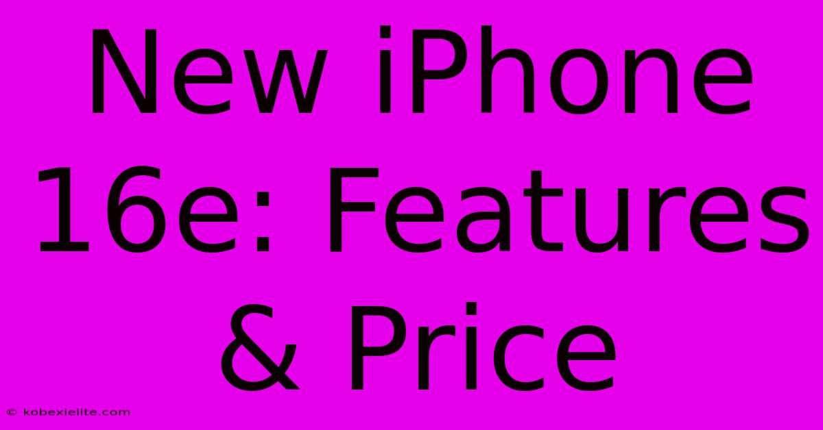 New IPhone 16e: Features & Price New IPhone 16e: Features & Price