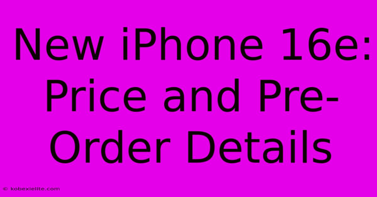 New IPhone 16e: Price And Pre-Order Details