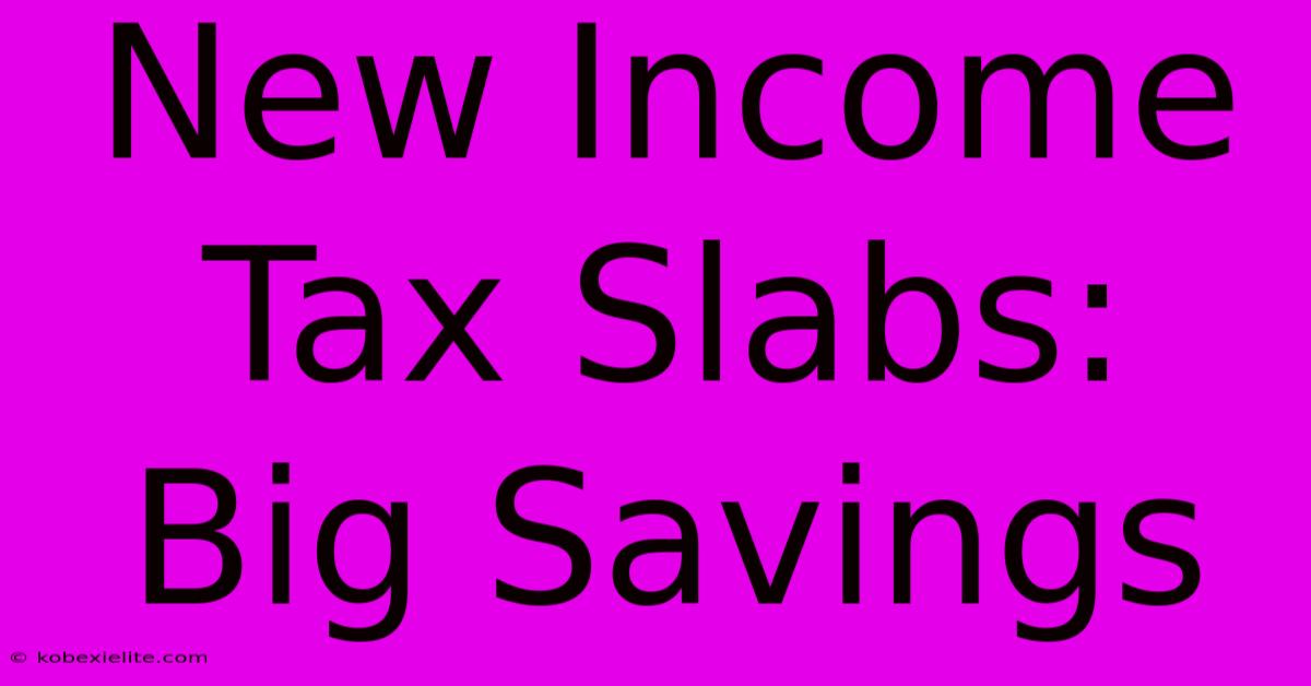 New Income Tax Slabs: Big Savings