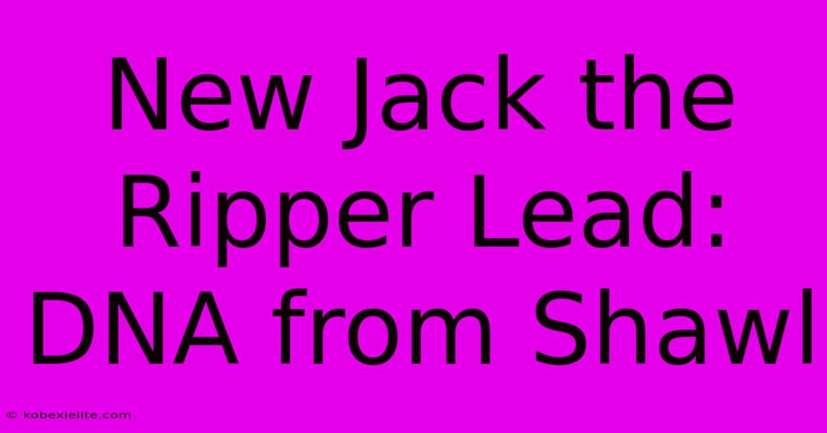 New Jack The Ripper Lead: DNA From Shawl