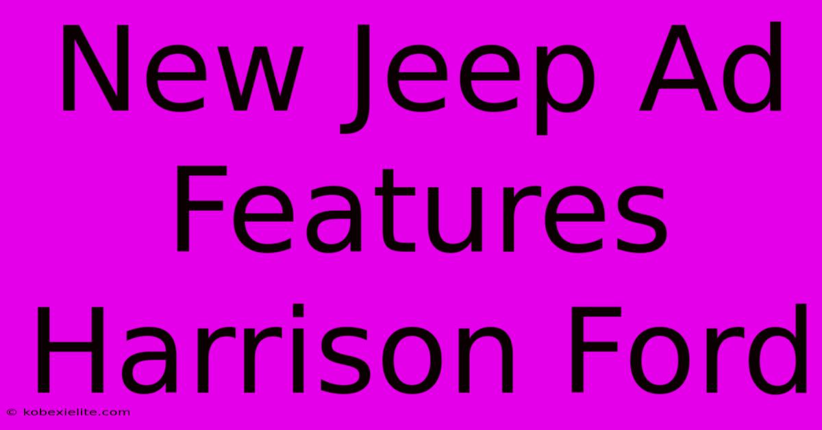 New Jeep Ad Features Harrison Ford