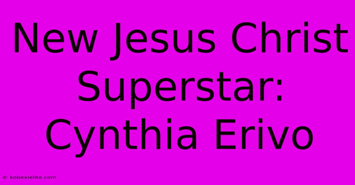 New Jesus Christ Superstar: Cynthia Erivo