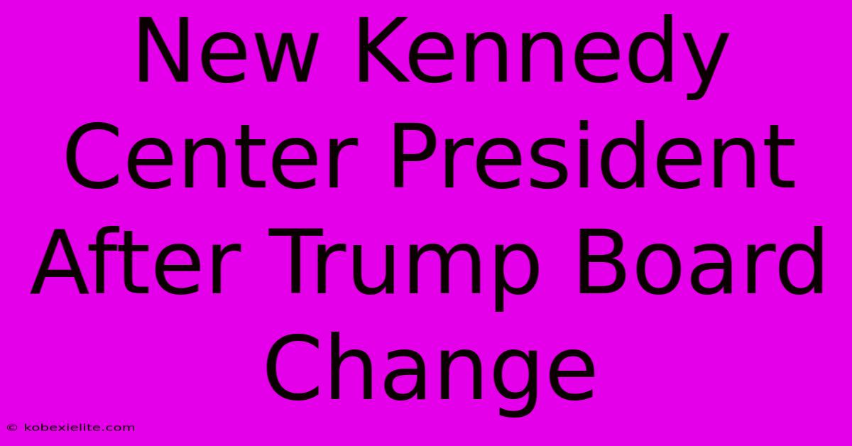 New Kennedy Center President After Trump Board Change