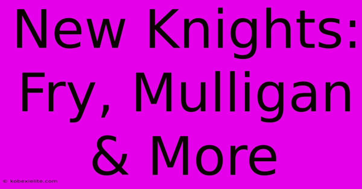 New Knights: Fry, Mulligan & More