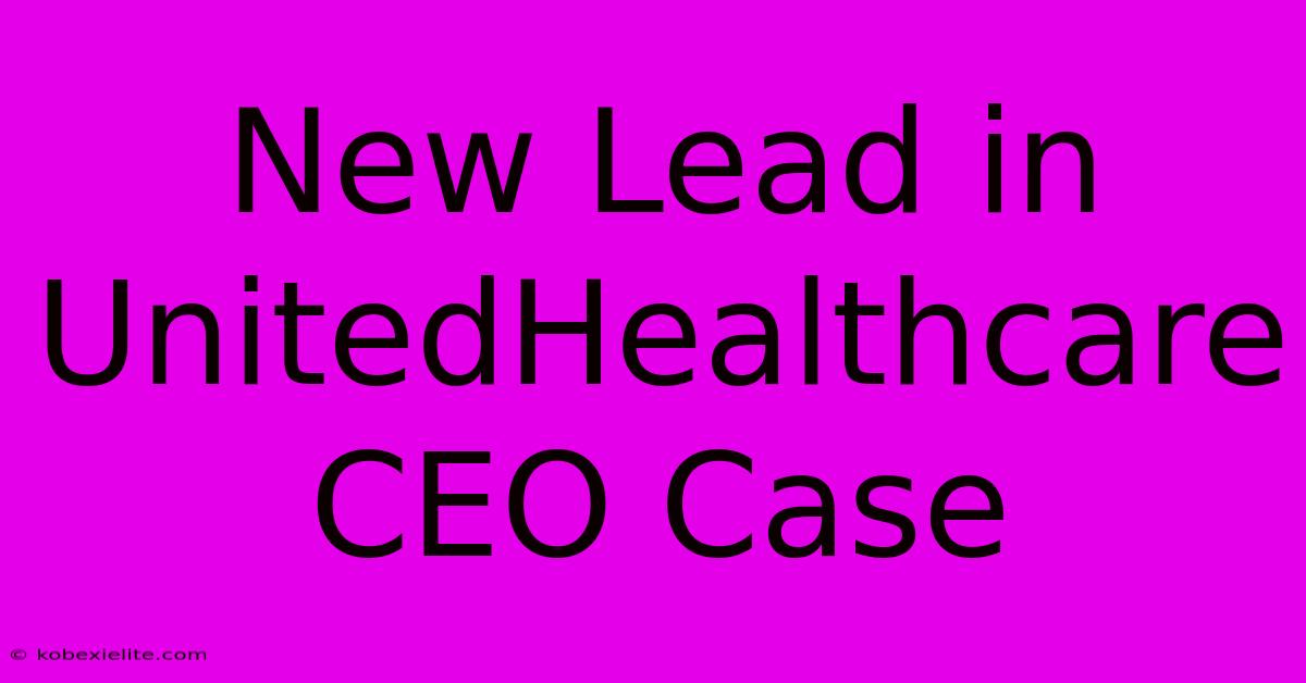New Lead In UnitedHealthcare CEO Case New Lead In UnitedHealthcare CEO Case